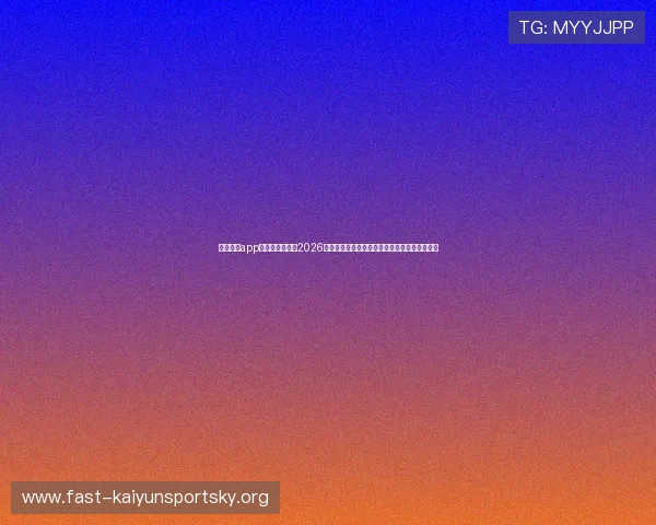 云开体育app官网手机版聚焦2026世界杯热点话题与明星球员精彩表现全方位报道 云开体育app官网手机版聚焦2026世界杯热点话题与明星球员精彩表现全方位报道