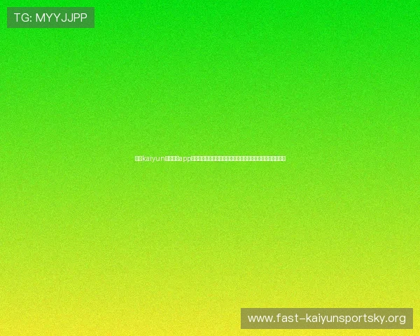 开云kaiyun官网下载app步骤详解，助你第一时间掌握世界杯最新动态与精彩赛事回放